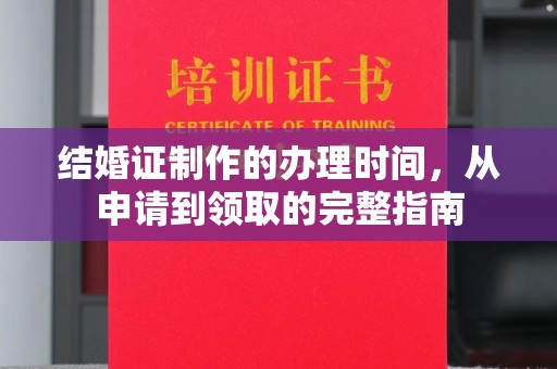 大兴安岭结婚证制作的办理时间，从申请到领取的完整指南